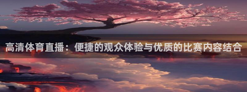 高清体育直播：便捷的观众体验与优质的比赛内容结合