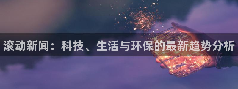 滚动新闻：科技、生活与环保的最新趋势分析